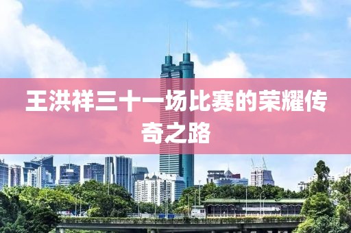 王洪祥三十一場比賽的榮耀傳奇之路