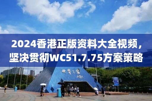 2024香港正版資料大全視頻，堅決貫徹WC51.7.75方案策略