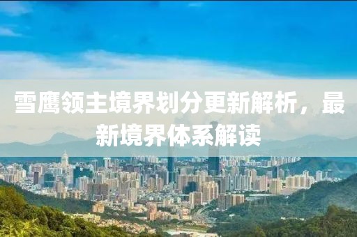 雪鷹領主境界劃分更新解析，最新境界體系解讀