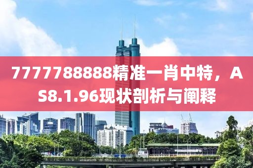 7777788888精準(zhǔn)一肖中特，AS8.1.96現(xiàn)狀剖析與闡釋