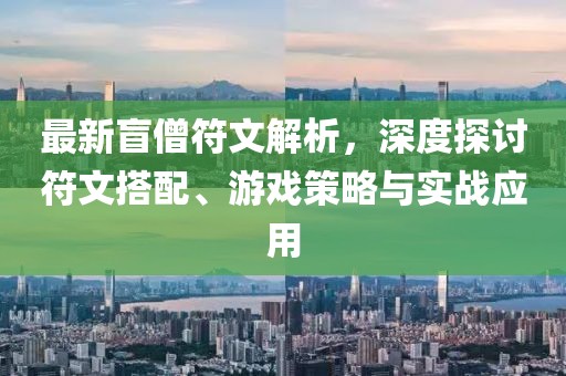 最新盲僧符文解析，深度探討符文搭配、游戲策略與實(shí)戰(zhàn)應(yīng)用