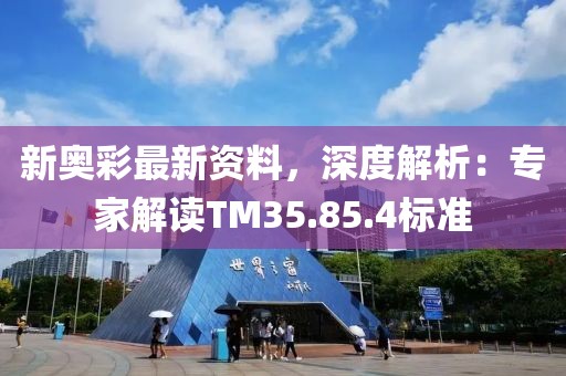 新奧彩最新資料，深度解析：專家解讀TM35.85.4標準
