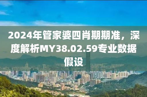 2024年管家婆四肖期期準(zhǔn)，深度解析MY38.02.59專業(yè)數(shù)據(jù)假設(shè)