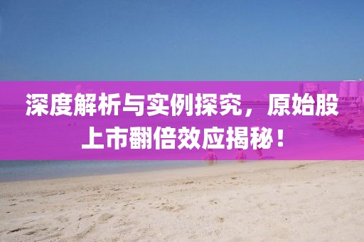 深度解析與實(shí)例探究，原始股上市翻倍效應(yīng)揭秘！
