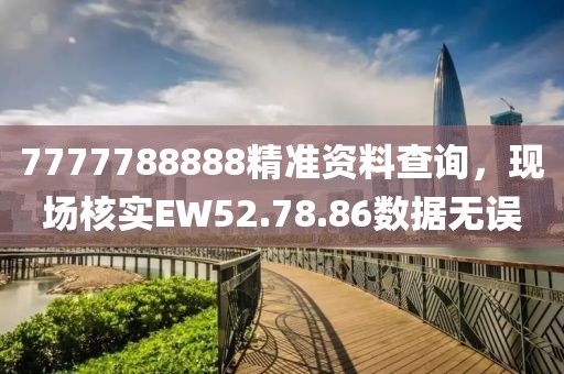 7777788888精準(zhǔn)資料查詢，現(xiàn)場核實EW52.78.86數(shù)據(jù)無誤