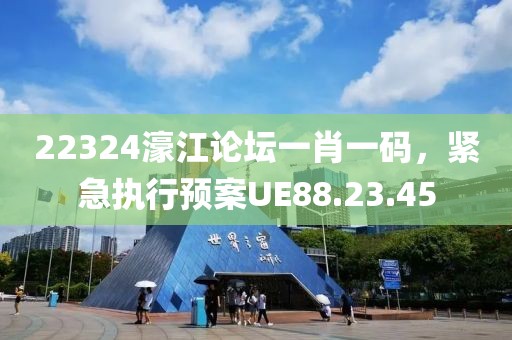 22324濠江論壇一肖一碼，緊急執(zhí)行預(yù)案UE88.23.45