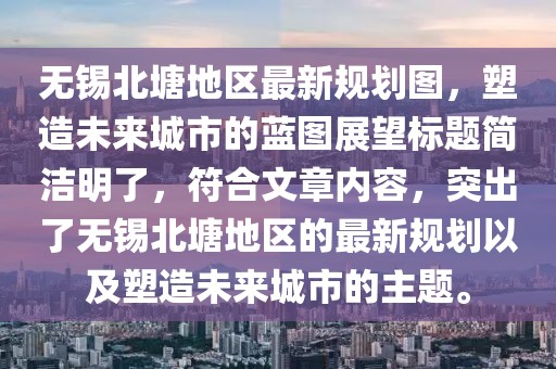 無錫北塘地區(qū)最新規(guī)劃圖，塑造未來城市的藍圖展望標題簡潔明了，符合文章內(nèi)容，突出了無錫北塘地區(qū)的最新規(guī)劃以及塑造未來城市的主題。