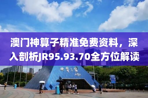 澳門神算子精準(zhǔn)免費(fèi)資料，深入剖析JR95.93.70全方位解讀
