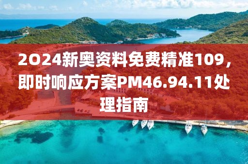 2O24新奧資料免費精準(zhǔn)109，即時響應(yīng)方案PM46.94.11處理指南
