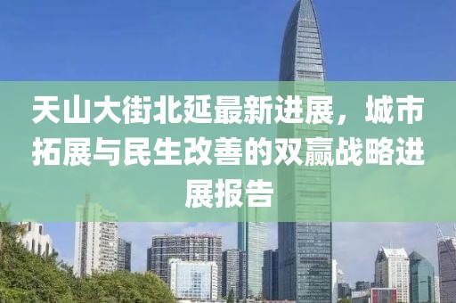 天山大街北延最新進展，城市拓展與民生改善的雙贏戰(zhàn)略進展報告