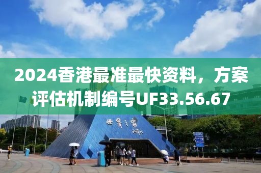 2024香港最準最快資料，方案評估機制編號UF33.56.67