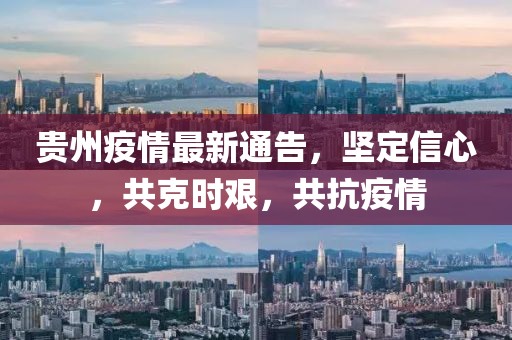 貴州疫情最新通告，堅定信心，共克時艱，共抗疫情