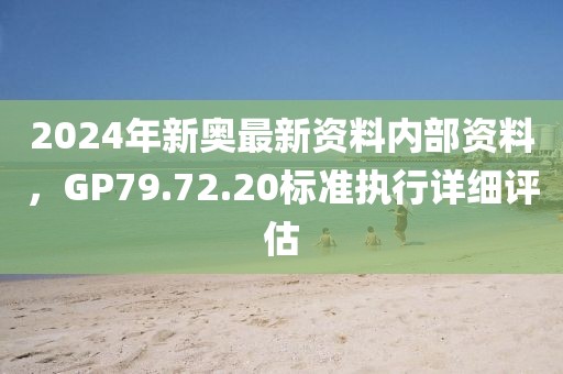 2024年新奧最新資料內(nèi)部資料，GP79.72.20標(biāo)準(zhǔn)執(zhí)行詳細(xì)評(píng)估
