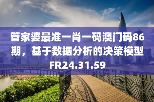 管家婆最準(zhǔn)一肖一碼澳門碼86期，基于數(shù)據(jù)分析的決策模型FR24.31.59