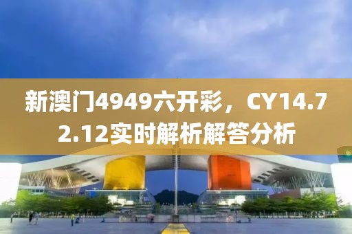 新澳門4949六開彩，CY14.72.12實(shí)時(shí)解析解答分析