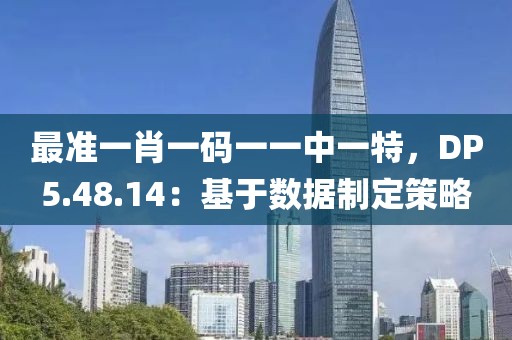 最準(zhǔn)一肖一碼一一中一特，DP5.48.14：基于數(shù)據(jù)制定策略