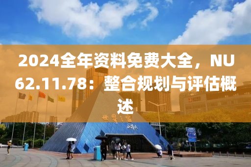 2024全年資料免費大全，NU62.11.78：整合規(guī)劃與評估概述