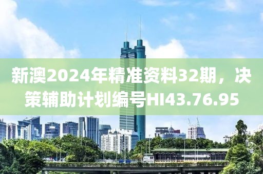 新澳2024年精準(zhǔn)資料32期，決策輔助計(jì)劃編號(hào)HI43.76.95