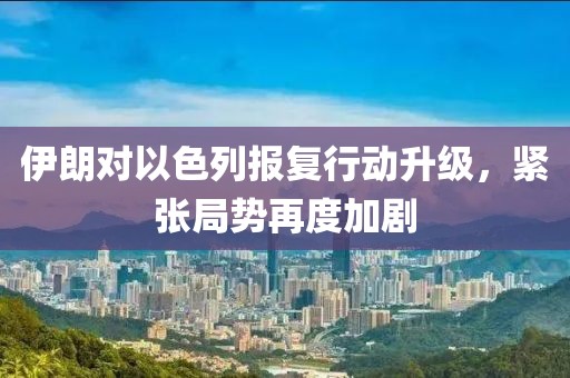 伊朗對(duì)以色列報(bào)復(fù)行動(dòng)升級(jí)，緊張局勢(shì)再度加劇