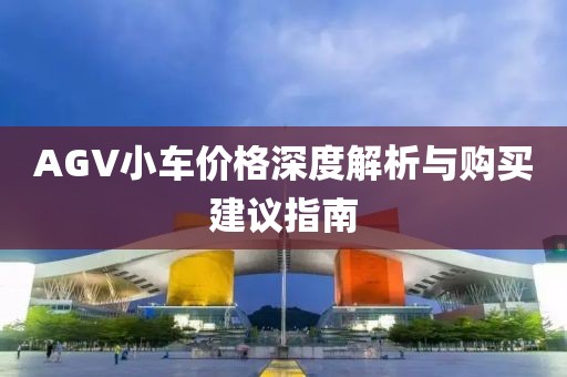 AGV小車價(jià)格深度解析與購(gòu)買建議指南