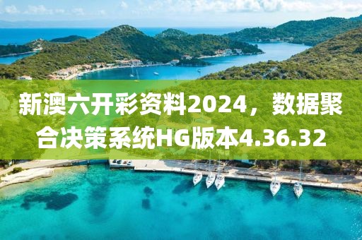 新澳六開彩資料2024，數(shù)據(jù)聚合決策系統(tǒng)HG版本4.36.32