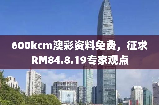 600kcm澳彩資料免費(fèi)，征求RM84.8.19專家觀點(diǎn)
