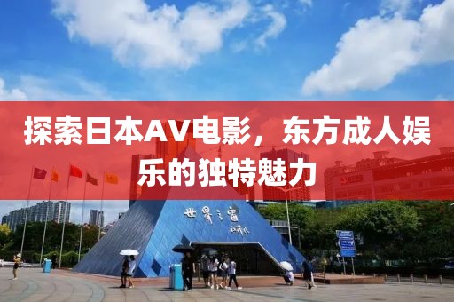探索日本AV電影，東方成人娛樂的獨特魅力