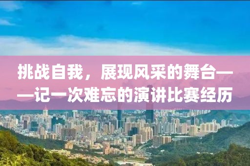 挑戰(zhàn)自我，展現(xiàn)風(fēng)采的舞臺——記一次難忘的演講比賽經(jīng)歷