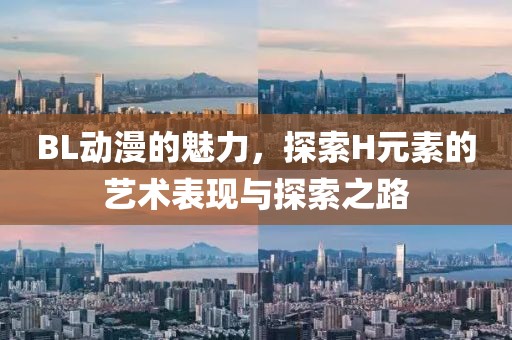 BL動(dòng)漫的魅力，探索H元素的藝術(shù)表現(xiàn)與探索之路