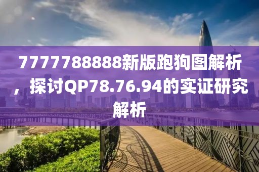 7777788888新版跑狗圖解析，探討QP78.76.94的實證研究解析