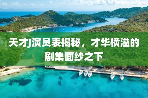 天才J演員表揭秘，才華橫溢的劇集面紗之下