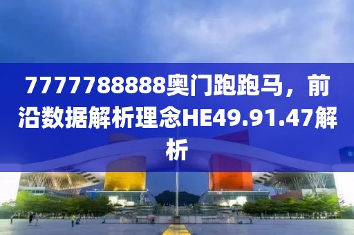 7777788888奧門跑跑馬，前沿數(shù)據(jù)解析理念HE49.91.47解析