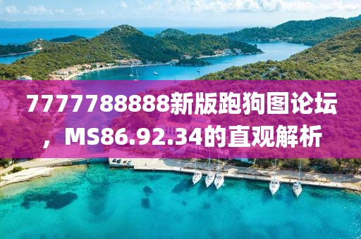 7777788888新版跑狗圖論壇，MS86.92.34的直觀解析