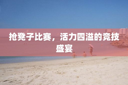 搶凳子比賽，活力四溢的競技盛宴