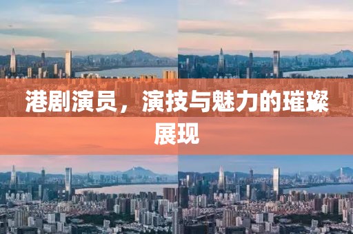 港劇演員，演技與魅力的璀璨展現(xiàn)