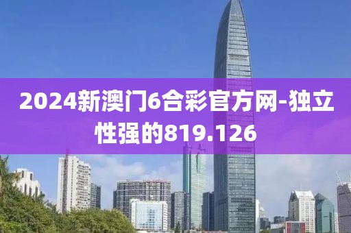 2024新澳門6合彩官方網(wǎng)-獨立性強的819.126