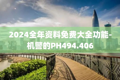 2024全年資料免費大全功能-機警的PH494.406