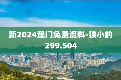 新2024澳門兔費(fèi)資料-狹小的299.504