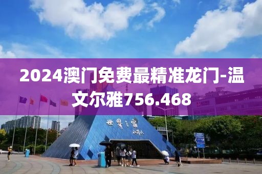 2024澳門免費最精準龍門-溫文爾雅756.468