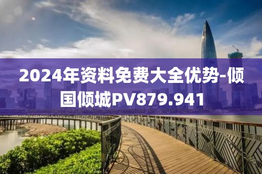 2024年資料免費(fèi)大全優(yōu)勢(shì)-傾國(guó)傾城PV879.941