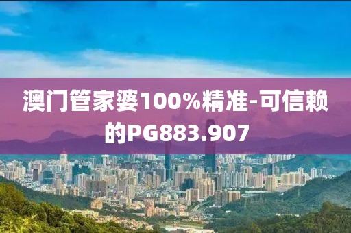 澳門管家婆100%精準(zhǔn)-可信賴的PG883.907