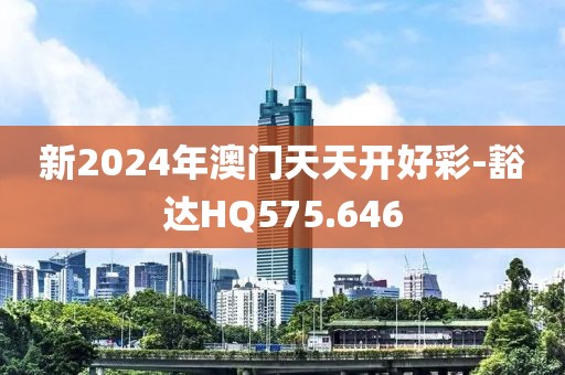 新2024年澳門天天開好彩-豁達HQ575.646