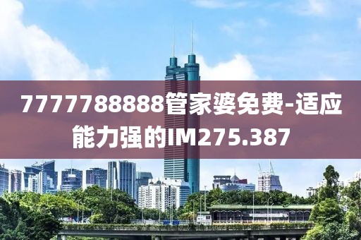 7777788888管家婆免費-適應(yīng)能力強的IM275.387
