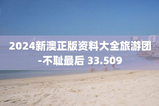 2024新澳正版資料大全旅游團(tuán)-不恥最后 33.509