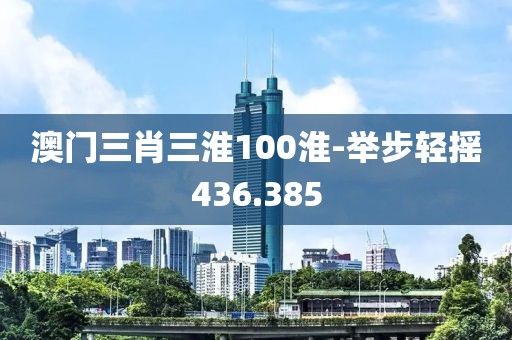 澳門三肖三淮100淮-舉步輕搖436.385