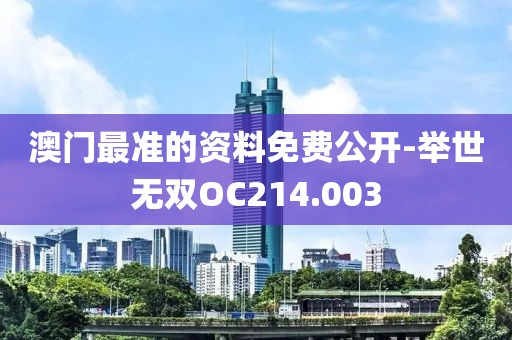 澳門最準的資料免費公開-舉世無雙OC214.003