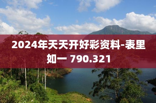2024年天天開好彩資料-表里如一 790.321