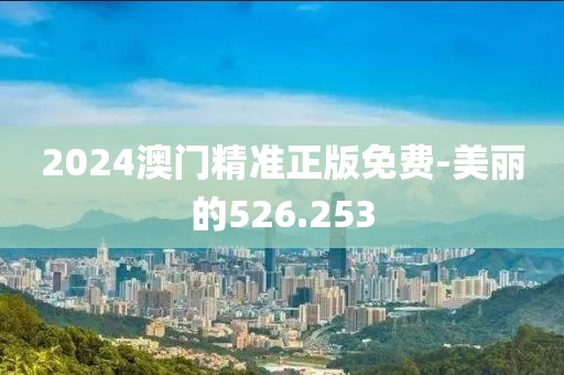 2024澳門精準正版免費-美麗的526.253