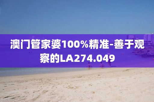 澳門管家婆100%精準(zhǔn)-善于觀察的LA274.049