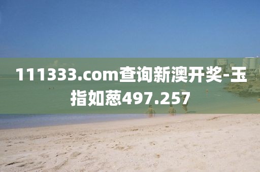 111333.соm查詢新澳開(kāi)獎(jiǎng)-玉指如蔥497.257